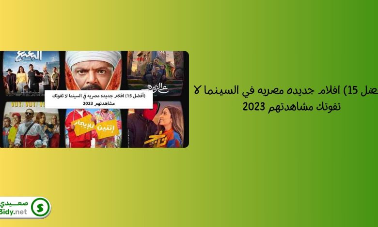 (أفضل 15) افلام جديده مصريه في السينما لا تفوتك مشاهدتهم 2023