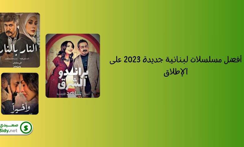 أفضل مسلسلات لبنانية جديدة 2023 على الإطلاق